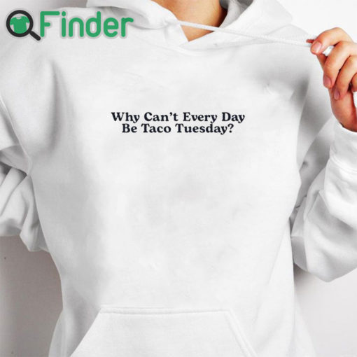 white hoodie Why Can’t Every Day Be Taco Tuesday Shirt