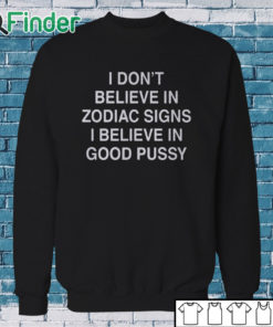 Sweatshirt I Don't Believe In Zodiac Signs I Believe In Good Pussy Shirt