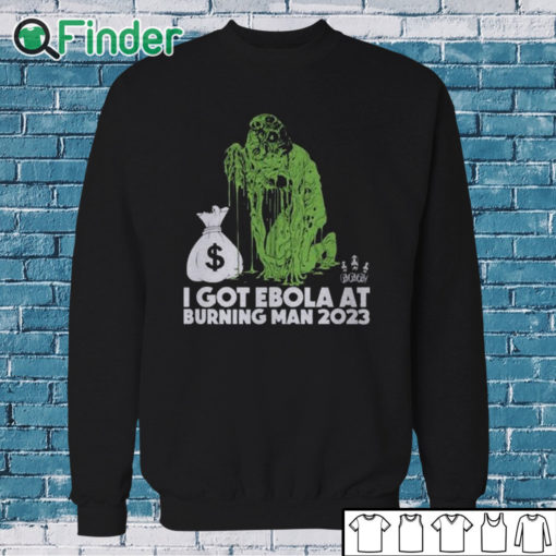 Sweatshirt I Got Ebola At Burning Man 2023 Shirt