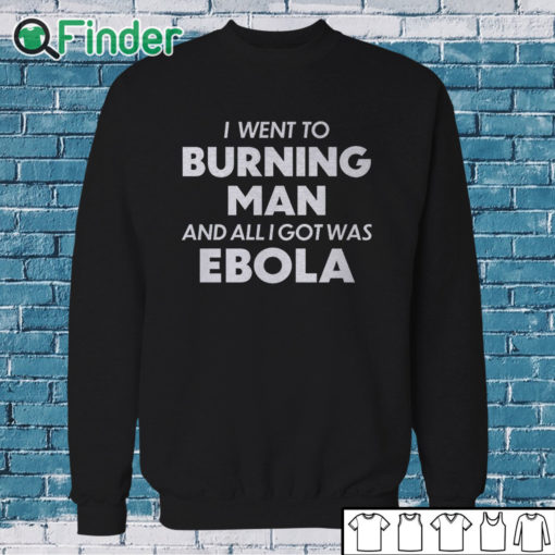 Sweatshirt I Went To Burning Man And All I Got Was Ebola shirt