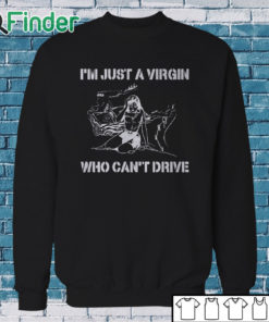 Sweatshirt I’m Just A Virgin Who Can’t Drive T Shirt