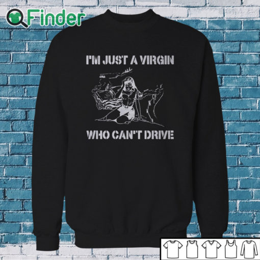 Sweatshirt I’m Just A Virgin Who Can’t Drive T Shirt