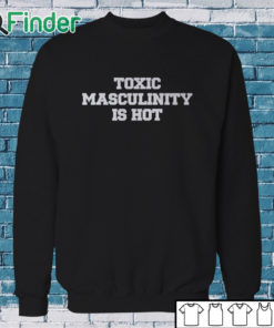 Sweatshirt Toxic Masculinity Is Hot T Shirt