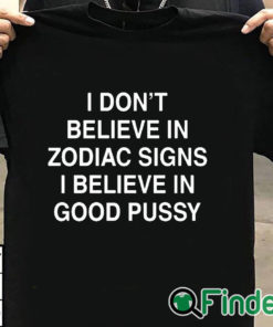 T shirt black I Don't Believe In Zodiac Signs I Believe In Good Pussy Shirt