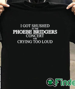 T shirt black I Got Shushed At The Phoebe Bridgers Concert For Crying Too Loud Shirt