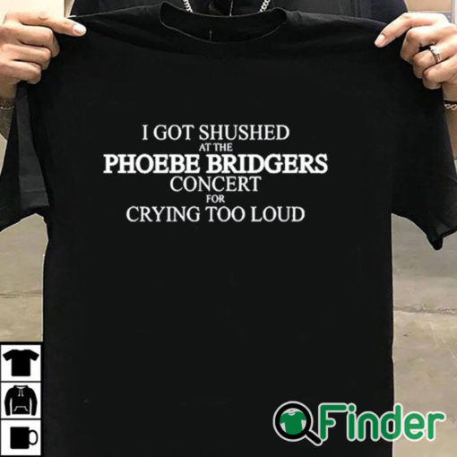 T shirt black I Got Shushed At The Phoebe Bridgers Concert For Crying Too Loud Shirt