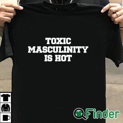 T shirt black Toxic Masculinity Is Hot T Shirt