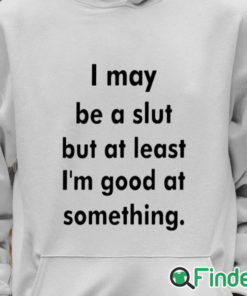 Unisex Hoodie I May Be A Slut But At Least I'm Good At Something Shirt