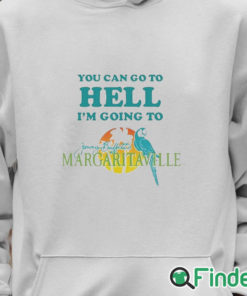 Unisex Hoodie You Can Go To Hell I'm Going To Margaritaville Shirt