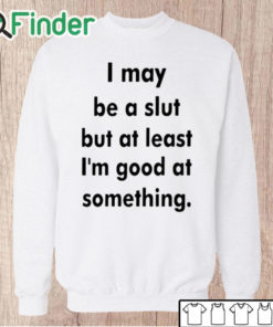 Unisex Sweatshirt I May Be A Slut But At Least I'm Good At Something Shirt