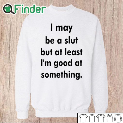 Unisex Sweatshirt I May Be A Slut But At Least I'm Good At Something Shirt