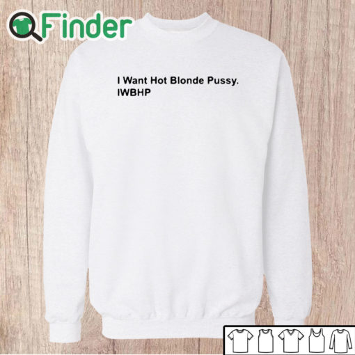 Unisex Sweatshirt I Want Hot Blonde Pussy Iwhbp Shirt