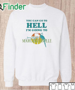 Unisex Sweatshirt You Can Go To Hell I'm Going To Margaritaville Shirt