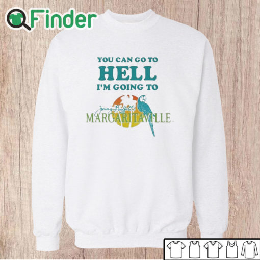 Unisex Sweatshirt You Can Go To Hell I'm Going To Margaritaville Shirt