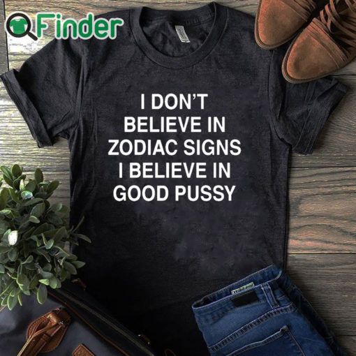 black T shirt I Don't Believe In Zodiac Signs I Believe In Good Pussy Shirt