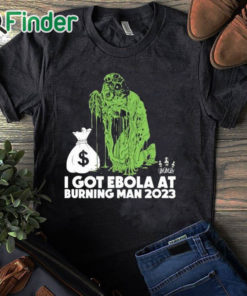 black T shirt I Got Ebola At Burning Man 2023 Shirt