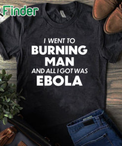 black T shirt I Went To Burning Man And All I Got Was Ebola shirt