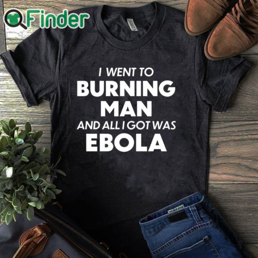 black T shirt I Went To Burning Man And All I Got Was Ebola shirt