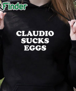 black hoodie Claudio Sucks Eggs Shirt