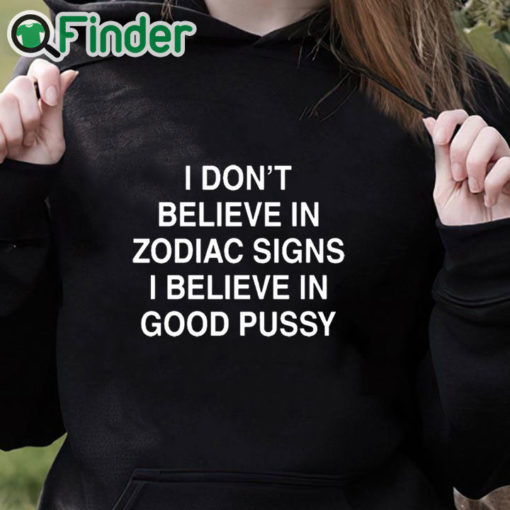 black hoodie I Don't Believe In Zodiac Signs I Believe In Good Pussy Shirt
