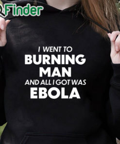 black hoodie I Went To Burning Man And All I Got Was Ebola shirt