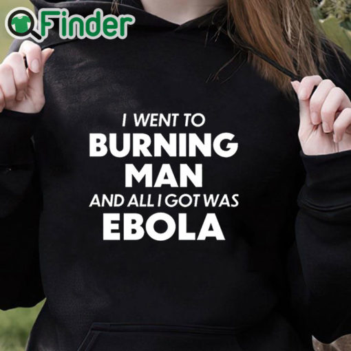 black hoodie I Went To Burning Man And All I Got Was Ebola shirt