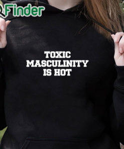 black hoodie Toxic Masculinity Is Hot T Shirt