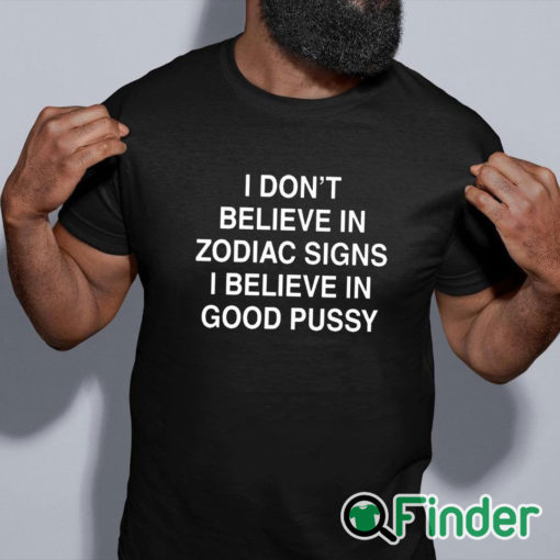black shirt I Don't Believe In Zodiac Signs I Believe In Good Pussy Shirt