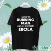 unisex T shirt I Went To Burning Man And All I Got Was Ebola shirt