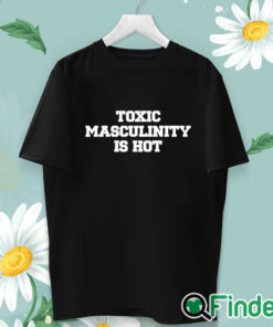 unisex T shirt Toxic Masculinity Is Hot T Shirt