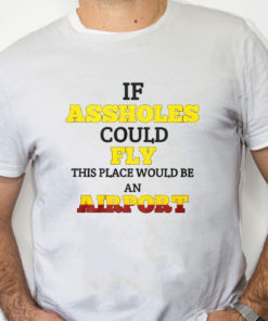 white Shirt Drake If Assholes Could Fly This Place Would Be An Airport Shirt