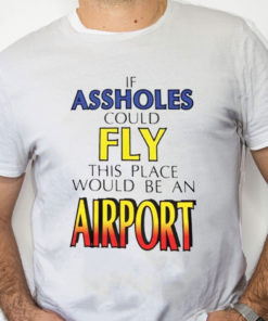 white Shirt Drake If Assholes Could Fly This Place Would Be An Airport T Shirt