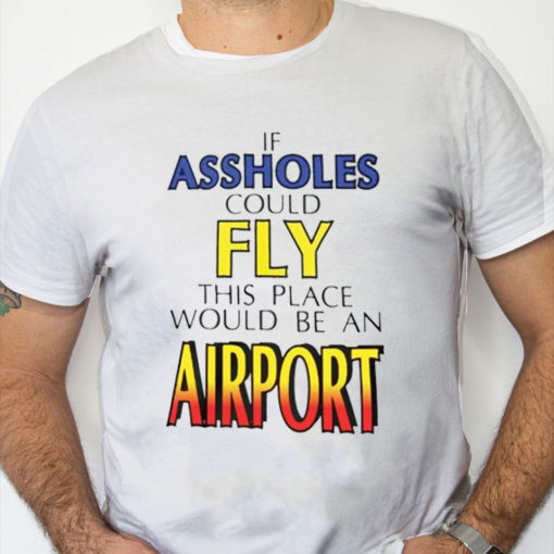 white Shirt Drake If Assholes Could Fly This Place Would Be An Airport T Shirt