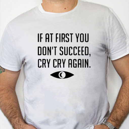 white Shirt If At First You Don't Succeed Cry Cry Again Shirt