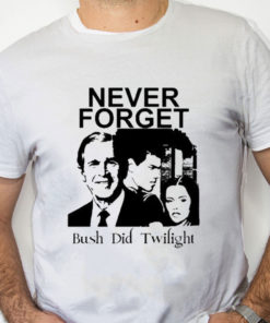 white Shirt Never Forget Bush Did Twilight T Shirt