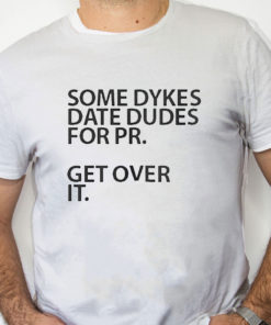 white Shirt Some Dykes Date Dudes For Pr Get Over It Shirt