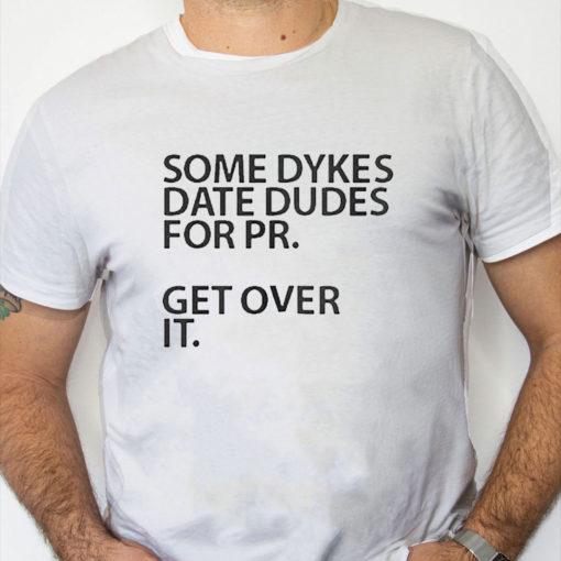 white Shirt Some Dykes Date Dudes For Pr Get Over It Shirt