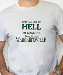 white Shirt You Can Go To Hell I'm Going To Margaritaville T Shirt