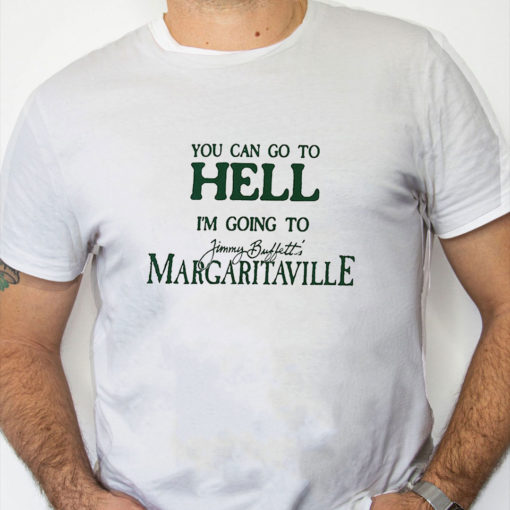 white Shirt You Can Go To Hell I'm Going To Margaritaville T Shirt
