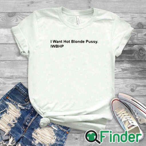 white T shirt I Want Hot Blonde Pussy Iwhbp Shirt