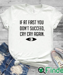 white T shirt If At First You Don't Succeed Cry Cry Again Shirt