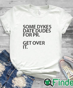 white T shirt Some Dykes Date Dudes For Pr Get Over It Shirt