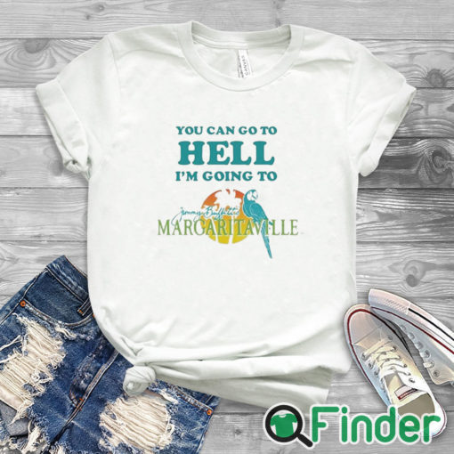 white T shirt You Can Go To Hell I'm Going To Margaritaville Shirt