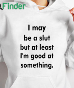 white hoodie I May Be A Slut But At Least I'm Good At Something Shirt