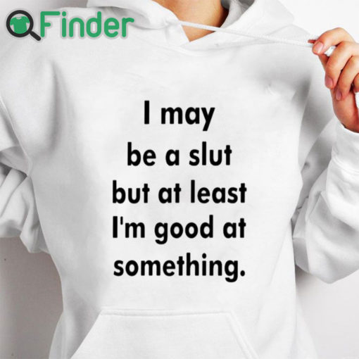 white hoodie I May Be A Slut But At Least I'm Good At Something Shirt