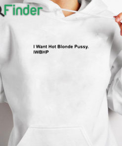 white hoodie I Want Hot Blonde Pussy Iwhbp Shirt