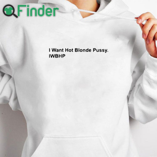 white hoodie I Want Hot Blonde Pussy Iwhbp Shirt