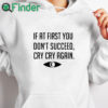 white hoodie If At First You Don't Succeed Cry Cry Again Shirt