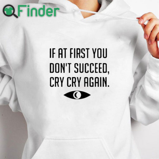 white hoodie If At First You Don't Succeed Cry Cry Again Shirt
