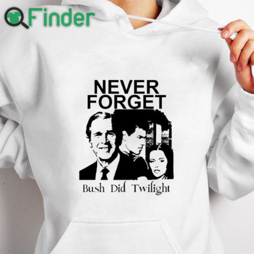 white hoodie Never Forget Bush Did Twilight T Shirt